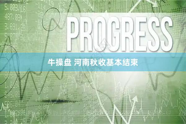 牛操盘 河南秋收基本结束