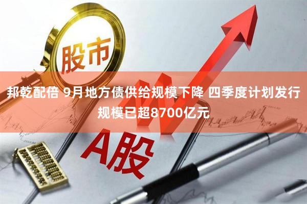 邦乾配倍 9月地方债供给规模下降 四季度计划发行规模已超8700亿元