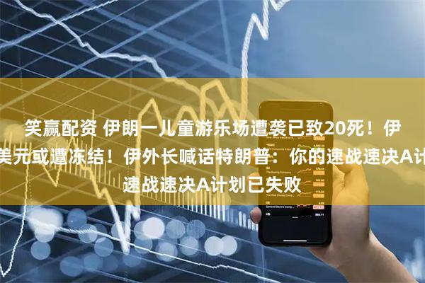 笑赢配资 伊朗一儿童游乐场遭袭已致20死！伊朗数十亿美元或遭冻结！伊外长喊话特朗普：你的速战速决A计划已失败