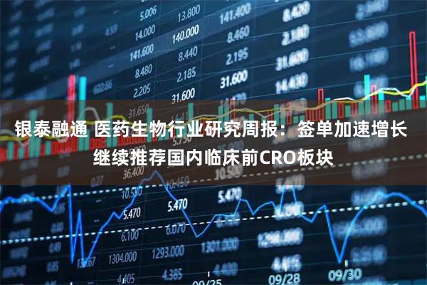 银泰融通 医药生物行业研究周报：签单加速增长 继续推荐国内临床前CRO板块