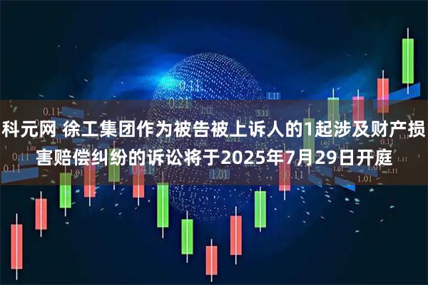 科元网 徐工集团作为被告被上诉人的1起涉及财产损害赔偿纠纷的诉讼将于2025年7月29日开庭