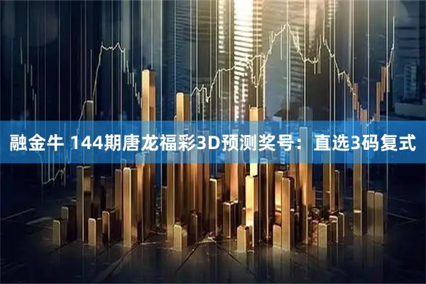融金牛 144期唐龙福彩3D预测奖号：直选3码复式