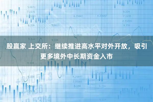 股赢家 上交所：继续推进高水平对外开放，吸引更多境外中长期资金入市