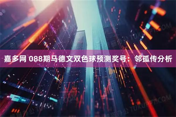 嘉多网 088期马德文双色球预测奖号：邻孤传分析