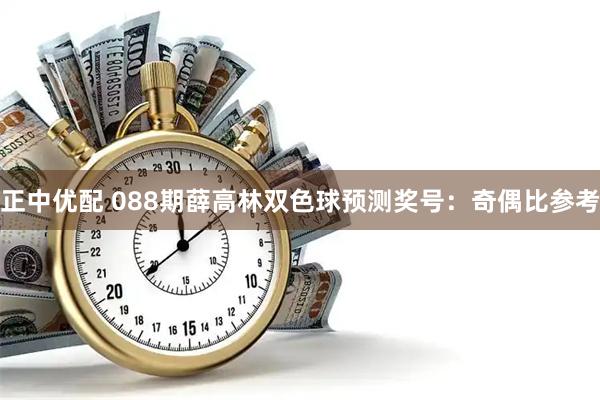 正中优配 088期薛高林双色球预测奖号：奇偶比参考
