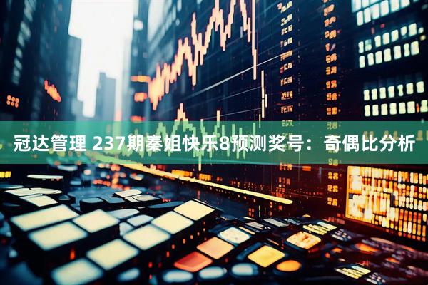 冠达管理 237期秦姐快乐8预测奖号：奇偶比分析