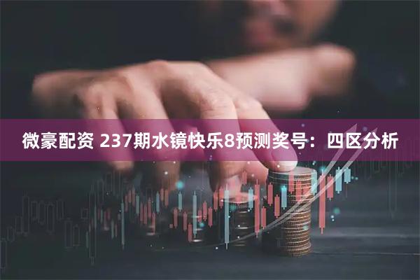 微豪配资 237期水镜快乐8预测奖号：四区分析